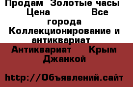 Продам “Золотые часы“ › Цена ­ 60 000 - Все города Коллекционирование и антиквариат » Антиквариат   . Крым,Джанкой